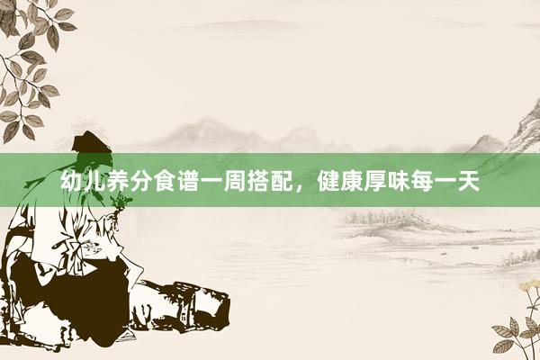 幼儿养分食谱一周搭配，健康厚味每一天